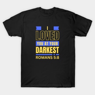 I Loved You At Your Darkest | Bible Verse Romans 5:8 T-Shirt